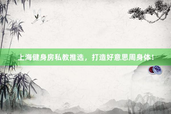 上海健身房私教推选,打造好意思周身体!